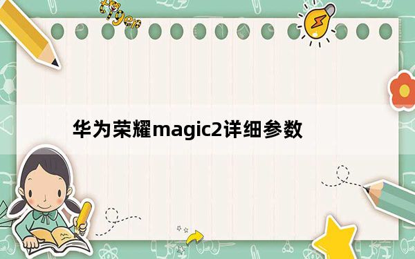 华为荣耀magic2详细参数_华为magic2_华为magic2参数