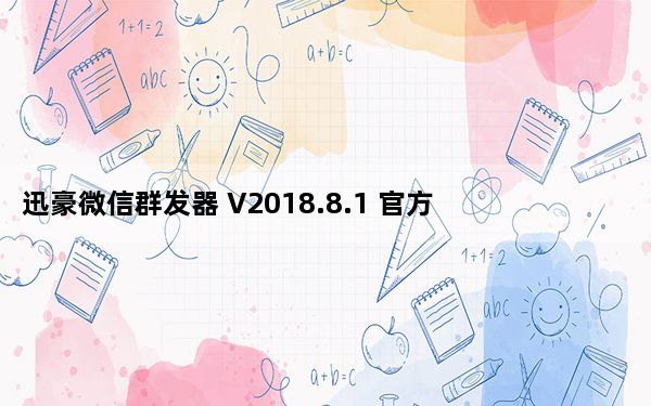 迅豪微信群发器 V2018.8.1 官方版_迅豪微信群发器 V2018.8.1 官方版免费下载
