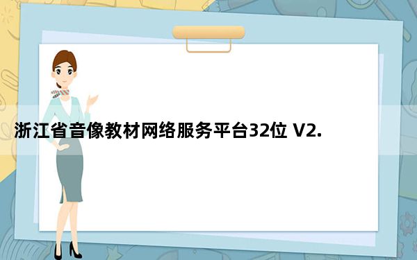 浙江省音像教材网络服务平台32位 V2.1.0 官方客户端_浙江省音像教材网络服务平台32位 V2.1.0 官方客户端免