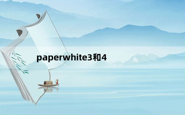 paperwhite3和4_paperwhite