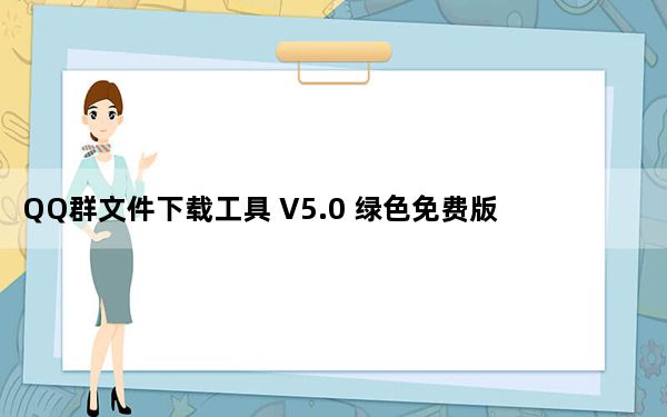 QQ群文件下载工具 V5.0 绿色免费版_QQ群文件下载工具 V5.0 绿色免费版免费下载