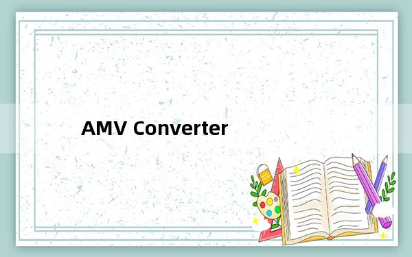 AMV Converter_AMV视频转换器 绿色最新版_AMV Converter_AMV视频转换器 绿色最新版免费下