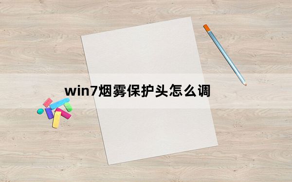 win7烟雾保护头怎么调_调烟雾头
