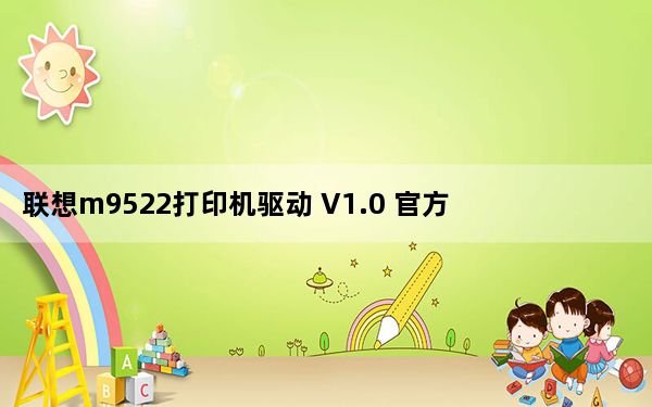 联想m9522打印机驱动 V1.0 官方版_联想m9522打印机驱动 V1.0 官方版免费下载