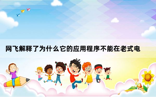 网飞解释了为什么它的应用程序不能在老式电视和机顶盒上运行