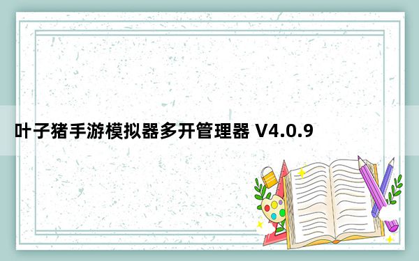 叶子猪手游模拟器多开管理器 V4.0.9 官方版_叶子猪手游模拟器多开管理器 V4.0.9 官方版免费下载