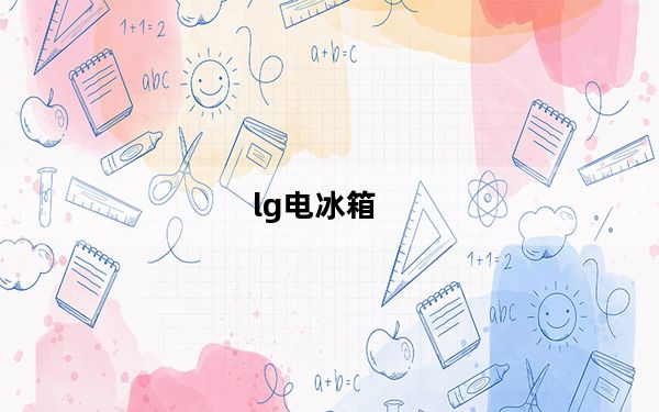 lg电冰箱_LG冰箱怎么样望各位高人指点