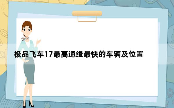 极品飞车17最高通缉最快的车辆及位置_《极品飞车17：最高通缉》初玩上手体验攻略