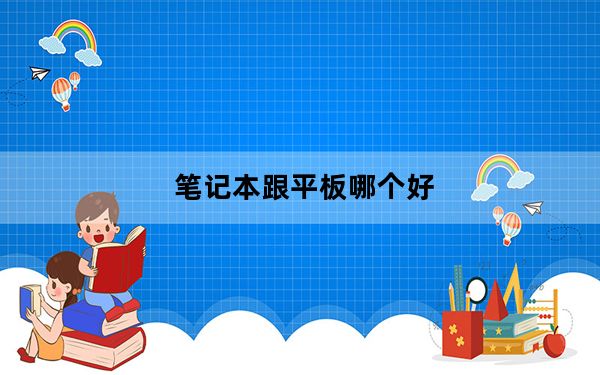笔记本跟平板哪个好_笔记本跟平板的区别