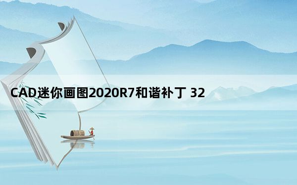 CAD迷你画图2020R7和谐补丁 32位/64位 绿色免费版_CAD迷你画图2020R7和谐补丁 32位/64位 绿色