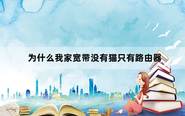 为什么我家宽带没有猫只有路由器_为什么我家宽带老掉线