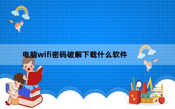 电脑wifi密码破解下载什么软件_电脑wifi密码破解软件