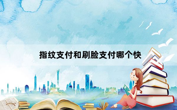 指纹支付和刷脸支付哪个快_指纹支付
