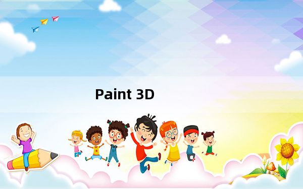 Paint 3D_3D画图软件 V1.0.0 官方版_Paint 3D_3D画图软件 V1.0.0 官方版免费下载