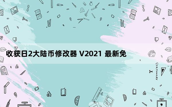 收获日2大陆币修改器 V2021 最新免费版_收获日2大陆币修改器 V2021 最新免费版免费下载