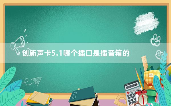 创新声卡5.1哪个插口是插音箱的_创新声卡5 1