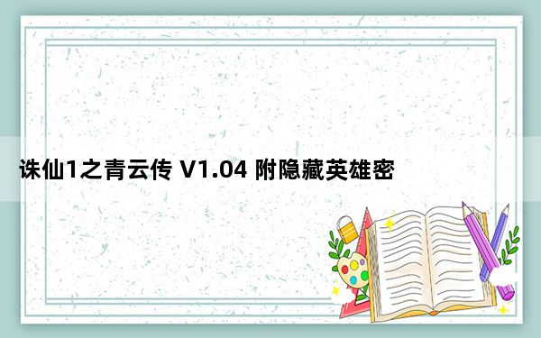 诛仙1之青云传 V1.04 附隐藏英雄密码_诛仙1之青云传 V1.04 附隐藏英雄密码免费下载