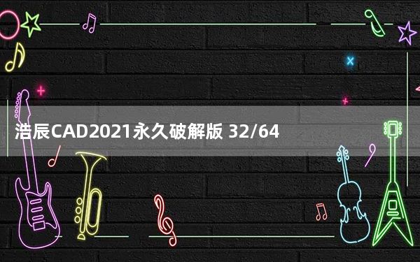 浩辰CAD2021永久破解版 32/64位 中文免费版_浩辰CAD2021永久破解版 32/64位 中文免费版免费下载
