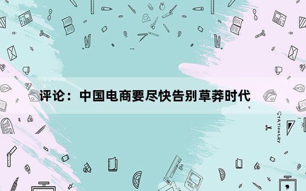 评论：中国电商要尽快告别草莽时代