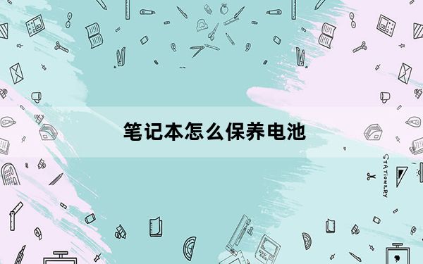 笔记本怎么保养电池_笔记本怎么保养