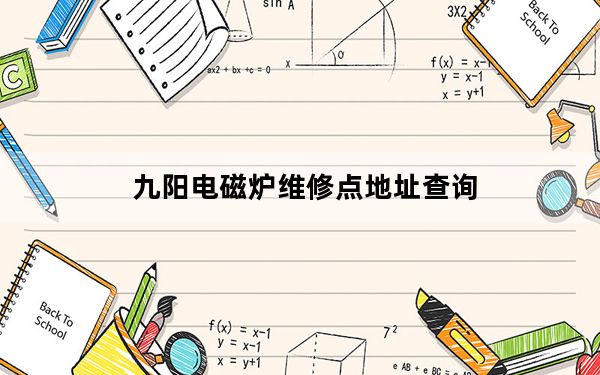 九阳电磁炉维修点地址查询_九阳电磁炉维修点