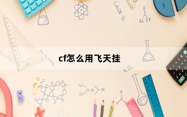 cf怎么用飞天挂_cf中怎么飞天 cf飞天挂怎么开
