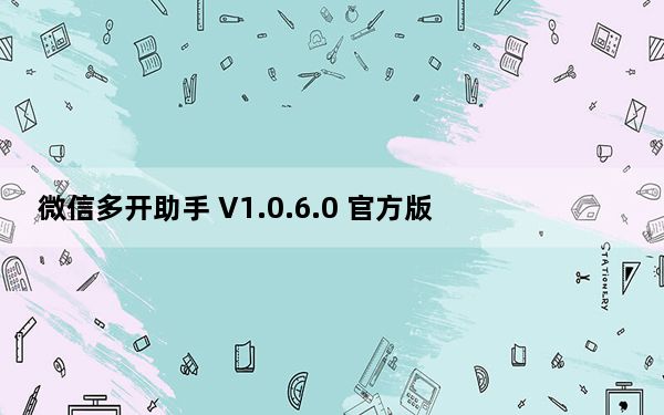 微信多开助手 V1.0.6.0 官方版_微信多开助手 V1.0.6.0 官方版免费下载