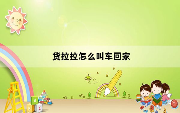 货拉拉怎么叫车回家_货拉拉怎么叫车