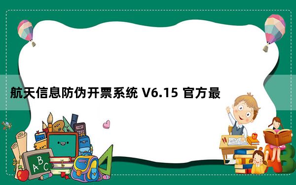 航天信息防伪开票系统 V6.15 官方最新版_航天信息防伪开票系统 V6.15 官方最新版免费下载