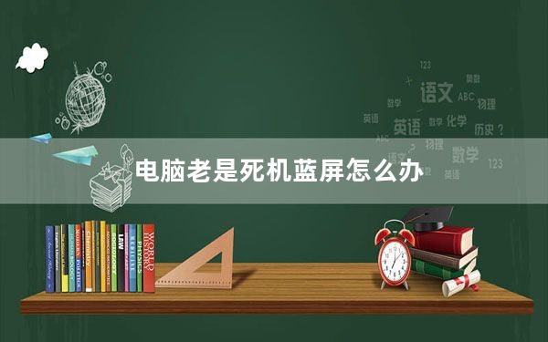 电脑老是死机蓝屏怎么办_电脑老是死机