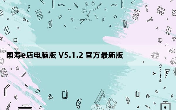 国寿e店电脑版 V5.1.2 官方最新版_国寿e店电脑版 V5.1.2 官方最新版免费下载