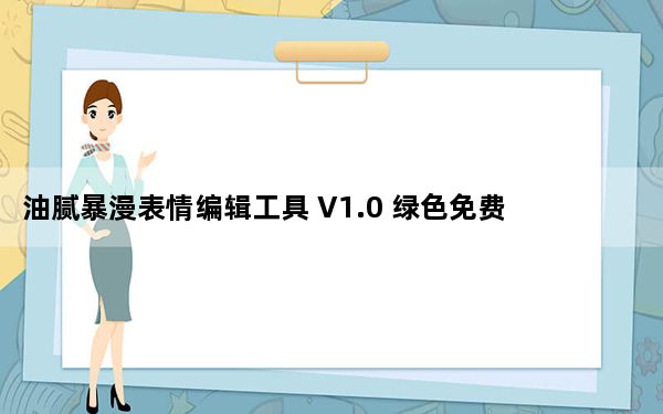 油腻暴漫表情编辑工具 V1.0 绿色免费版_油腻暴漫表情编辑工具 V1.0 绿色免费版免费下载