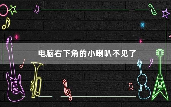 电脑右下角的小喇叭不见了_电脑右下角的小喇叭不见了怎么办