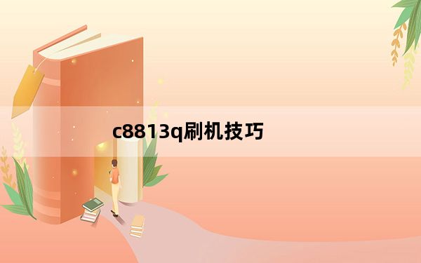 c8813q刷机技巧_c8813q刷机