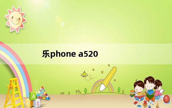 乐phone a520_乐phone a520