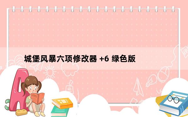 城堡风暴六项修改器 +6 绿色版_城堡风暴六项修改器 +6 绿色版免费下载
