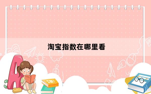 淘宝指数在哪里看_淘宝指数