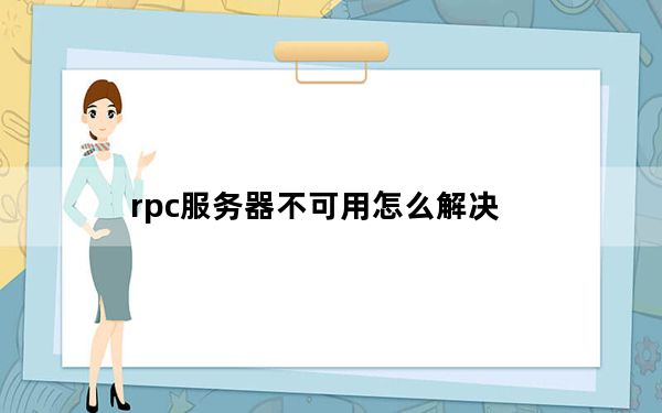 rpc服务器不可用怎么解决_rpc服务器不可用