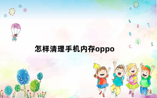 怎样清理手机内存oppo_怎样清理手机内存