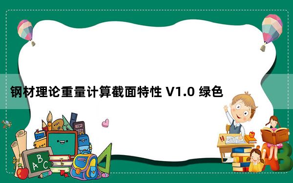 钢材理论重量计算截面特性 V1.0 绿色免费版_钢材理论重量计算截面特性 V1.0 绿色免费版免费下载