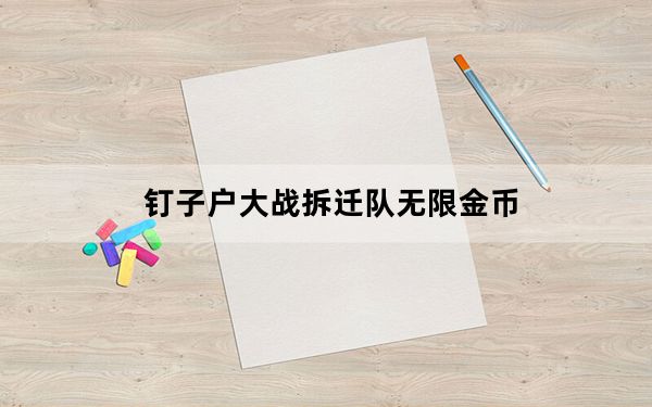 钉子户大战拆迁队无限金币_《钉子户大战拆迁队》方法步骤攻略