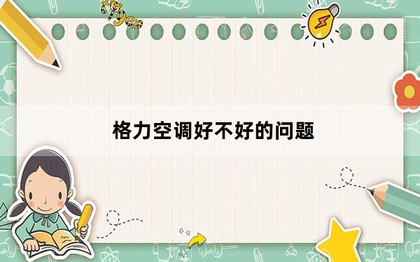 格力空调好不好的问题_格力空调好不好