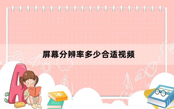 屏幕分辨率多少合适视频_屏幕分辨率多少合适