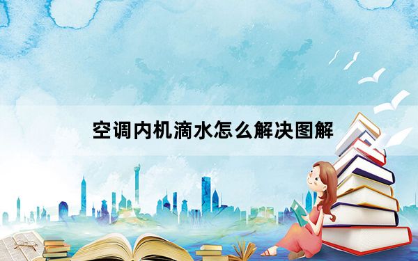 空调内机滴水怎么解决图解_空调内机滴水怎么解决