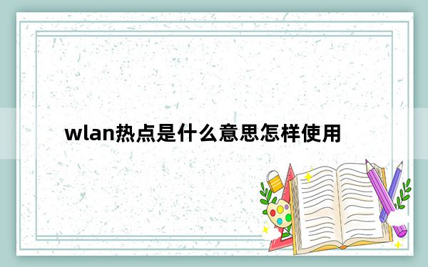 wlan热点是什么意思怎样使用_wlan热点是什么