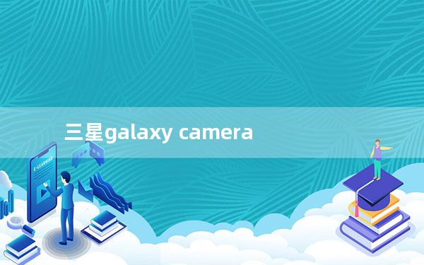 三星galaxy camera_三星galaxy camera