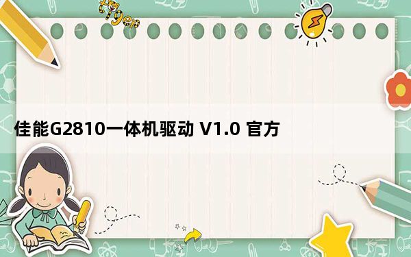 佳能G2810一体机驱动 V1.0 官方版_佳能G2810一体机驱动 V1.0 官方版免费下载