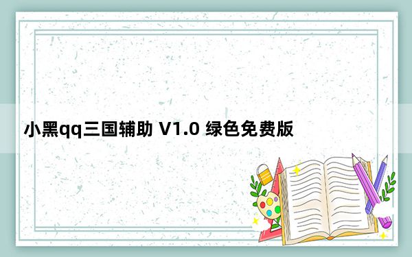 小黑qq三国辅助 V1.0 绿色免费版_小黑qq三国辅助 V1.0 绿色免费版免费下载