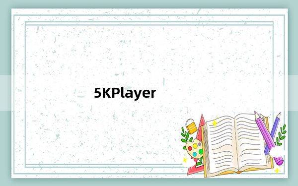 5KPlayer_超清视频播放器 V5.7.0.0 官方版_5KPlayer_超清视频播放器 V5.7.0.0 官方版功