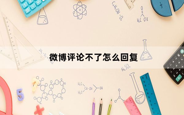 微博评论不了怎么回复_微博评论不了